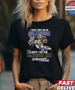 I May Not Be In Baltimore But I’m A Ravens Fan Wherever I Am 2024 Shirt