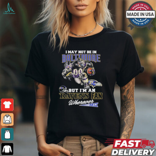 I May Not Be In Baltimore But I’m A Ravens Fan Wherever I Am 2024 Shirt