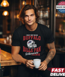 I May Not Be In Buffalo But I’m A Bills Fan Wherever I Am shirt
