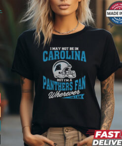 I May Not Be In Carolina But I’m A Panthers Fan Wherever I Am shirt