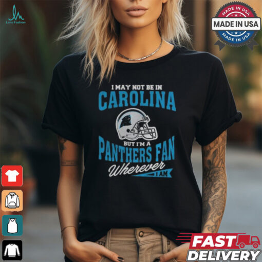 I May Not Be In Carolina But I’m A Panthers Fan Wherever I Am shirt