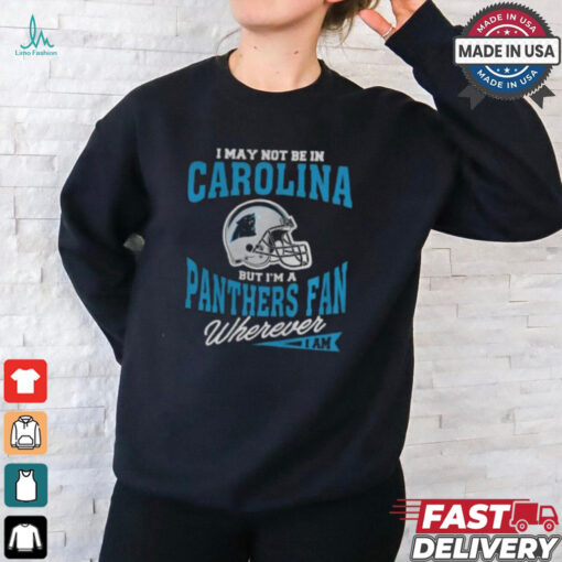 I May Not Be In Carolina But I’m A Panthers Fan Wherever I Am shirt