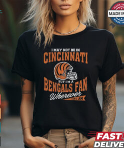 I May Not Be In Cincinnati But I’m A Bengals Fan Wherever I Am shirt