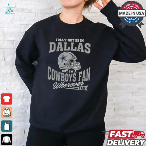 I May Not Be In Dallas But I’m A Cowboys Fan Wherever I Am shirt