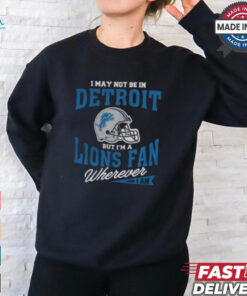 I May Not Be In Detroit But I’m A Lions Fan Wherever I Am shirt