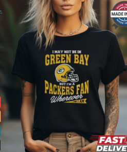 I May Not Be In Green Bay But I’m A Packers Fan Wherever I Am shirt