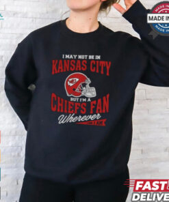 I May Not Be In Kansas City But I’m A Chiefs Fan Wherever I Am shirt