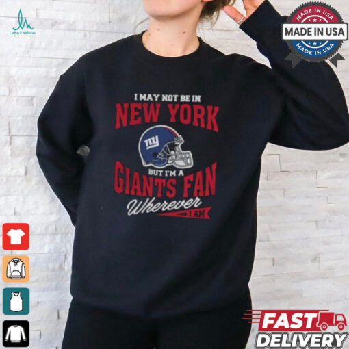I May Not Be In New York But I’m A Giants Fan Wherever I Am shirt