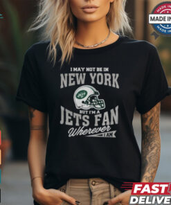 I May Not Be In New York But I’m A Jets Fan Wherever I Am shirt