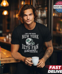 I May Not Be In New York But I’m A Jets Fan Wherever I Am shirt