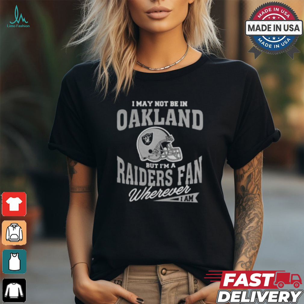 I May Not Be In Oakland But I’m A Raiders Fan Wherever I Am shirt I May Not Be In Oakland But I’m A Raiders Fan Wherever I Am shirt