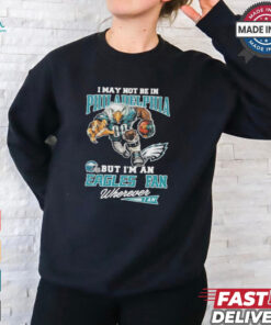 I May Not Be In Philadelphia But I’m A Eagles Fan Wherever I Am 2024 Shirt