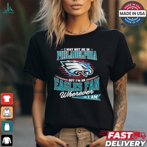 I May Not Be In Philadelphia But I’m A Eagles Logo Fan Wherever I Am shirt
