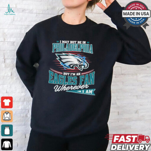 I May Not Be In Philadelphia But I’m A Eagles Logo Fan Wherever I Am shirt
