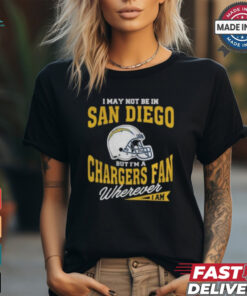 I May Not Be In San Diego But I’m A Chargers Fan Wherever I Am shirt