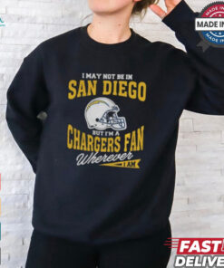I May Not Be In San Diego But I’m A Chargers Fan Wherever I Am shirt