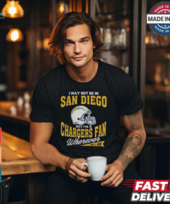 I May Not Be In San Diego But I’m A Chargers Fan Wherever I Am shirt
