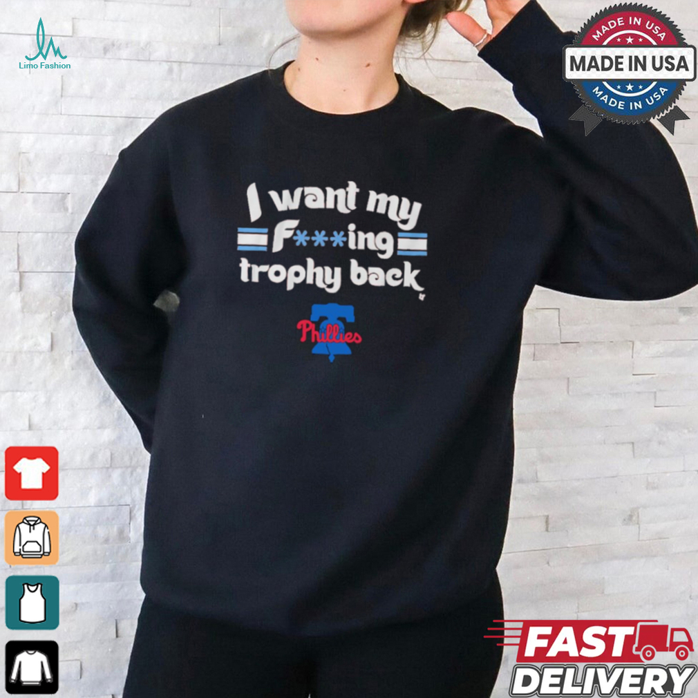 I Want My F ing Trophy Back Phillies 2024 Shirt I Want My F ing Trophy Back Phillies 2024 Shirt
