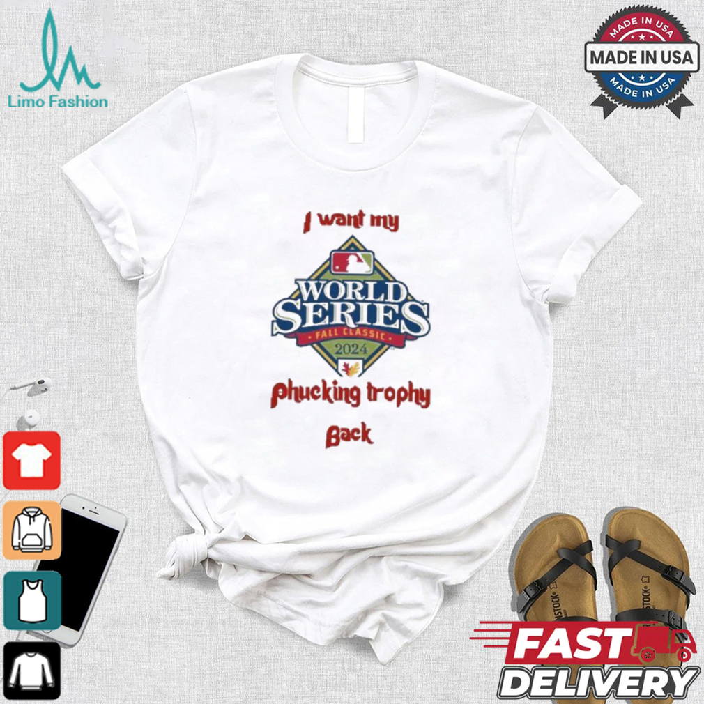 I Want My Fucking Trophy Back Philadelphia Phillies World Series 2024 Shirt I Want My Fucking Trophy Back Philadelphia Phillies World Series 2024 Shirt