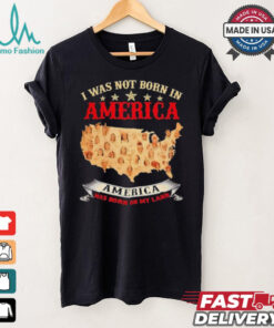 I Was Not Born In American. America Was Born On My Land T shirt