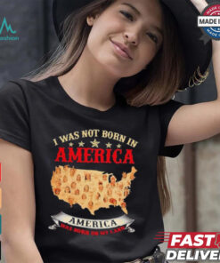 I Was Not Born In American. America Was Born On My Land T shirt
