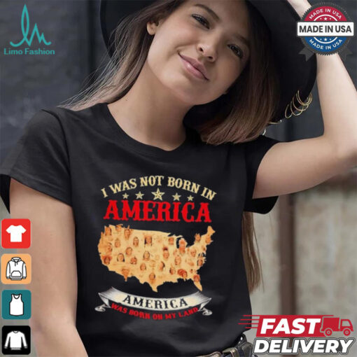I Was Not Born In American. America Was Born On My Land T shirt