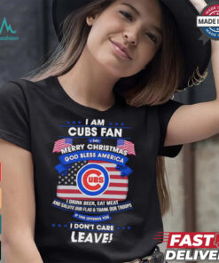 I am Chicago Cubs fan I say Merry Christmas god bless America I drink beer eat meat ans salute our flag and thank our troops shirt