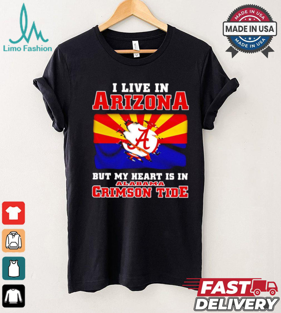 I live in Arizona but my heart is in Crimson Tide shirt I live in Arizona but my heart is in Crimson Tide shirt