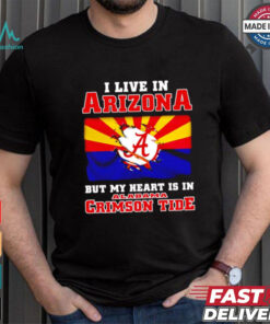 I live in Arizona but my heart is in Crimson Tide shirt, hoodie, sweater, long sleeve and tank top I live in Arizona but my heart is in Crimson Tide shirt