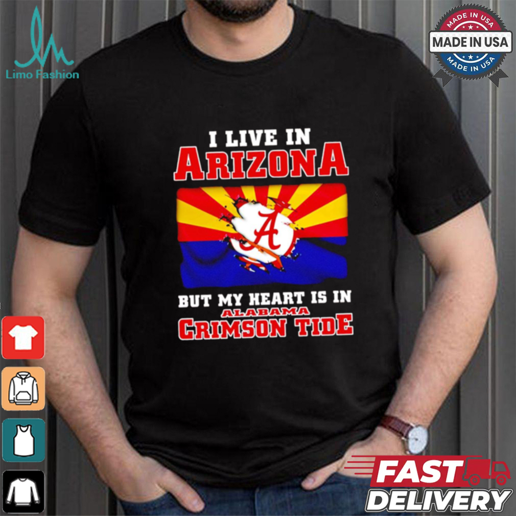 I live in Arizona but my heart is in Crimson Tide shirt I live in Arizona but my heart is in Crimson Tide shirt
