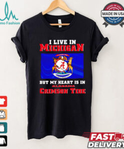 I live in Michigan but my heart is in Crimson Tide shirt