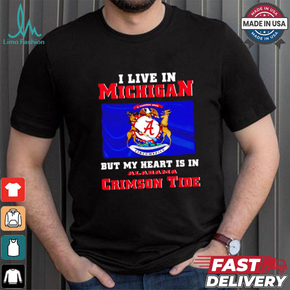 I live in Michigan but my heart is in Crimson Tide shirt I live in Michigan but my heart is in Crimson Tide shirt