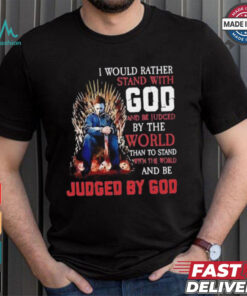 I would rather stand with god and be judged by the world than to stand with the world and be judged by god shirt