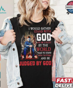 I would rather stand with god and be judged by the world than to stand with the world and be judged by god shirt