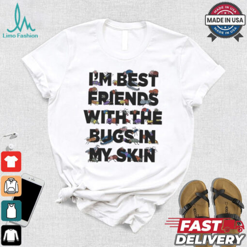 I’m Best Friends With The Bugs In My Skin T Shirts