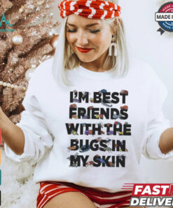 I’m Best Friends With The Bugs In My Skin T Shirts