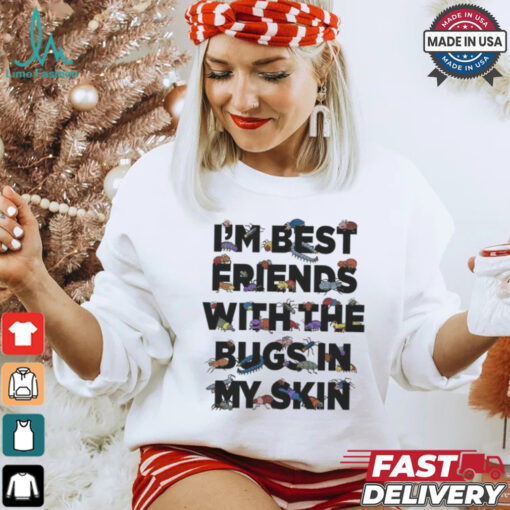 I’m Best Friends With The Bugs In My Skin T Shirts
