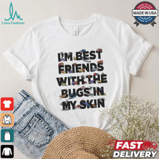 I’m Best Friends With The Bugs In My Skin T Shirts