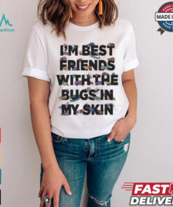 I’m Best Friends With The Bugs In My Skin T Shirts