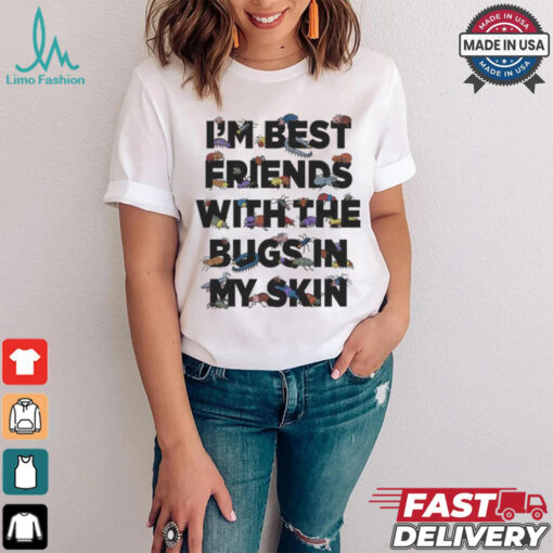 I’m Best Friends With The Bugs In My Skin T Shirts