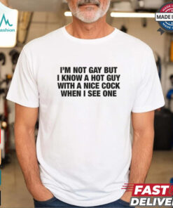 I'm Not Gay But I Know A Hot Guy With A Nice Cock When I See One Shirt
