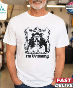 I'm Ovulating Shirt