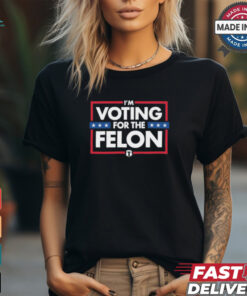 I’m Voting For The Felon T Shirts