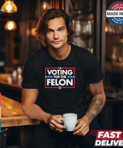 I’m Voting For The Felon T Shirts