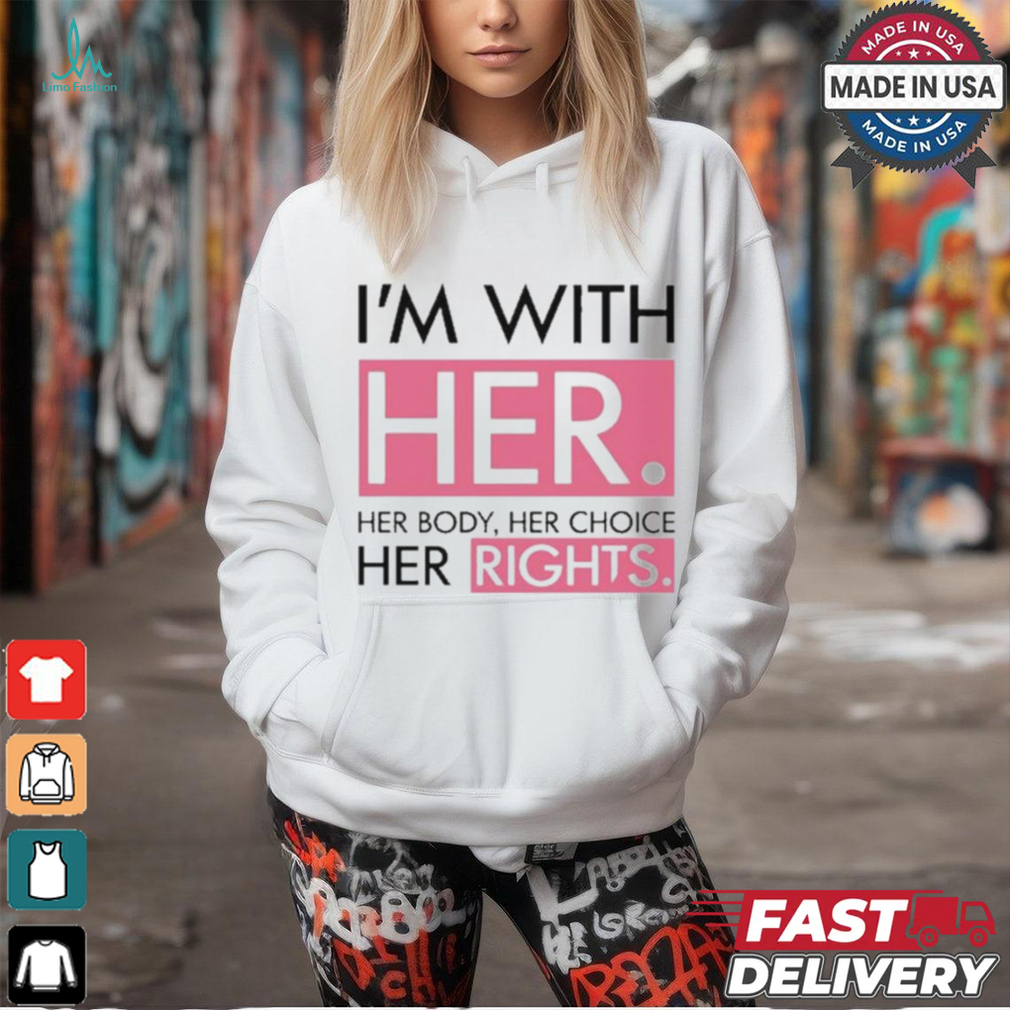 I’m With Her Her Body Her Choice Her Rights Shirt I’m With Her Her Body Her Choice Her Rights Shirt