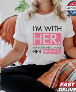 I’m With Her Her Body Her Choice Her Rights Shirt