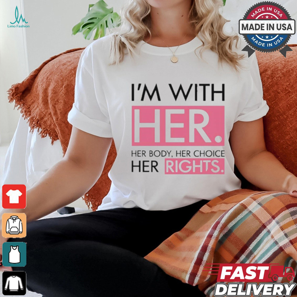 I’m With Her Her Body Her Choice Her Rights Shirt I’m With Her Her Body Her Choice Her Rights Shirt