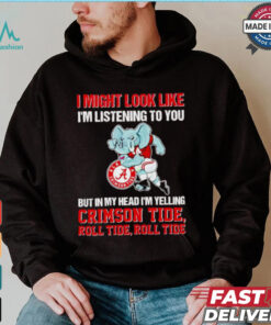 I’m listening to you but in my head I’m yelling Alabama Crimson Tide shirt
