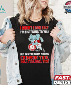I’m listening to you but in my head I’m yelling Alabama Crimson Tide shirt
