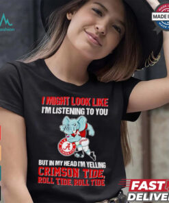 I’m listening to you but in my head I’m yelling Alabama Crimson Tide shirt
